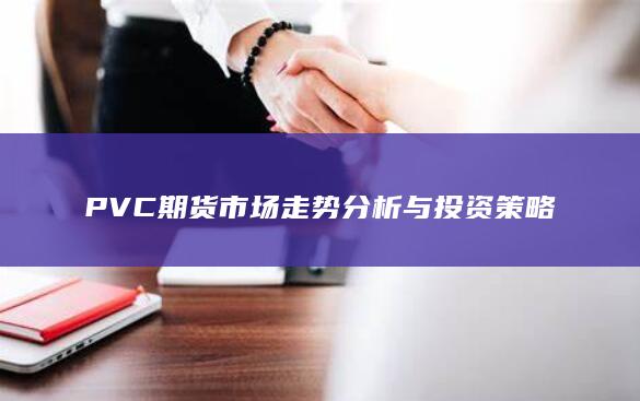 PVC期货市场走势分析与投资策略