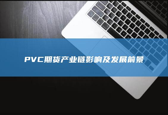 PVC期货产业链影响及发展前景