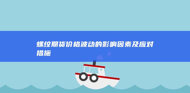 螺纹期货价格波动的影响因素及应对措施