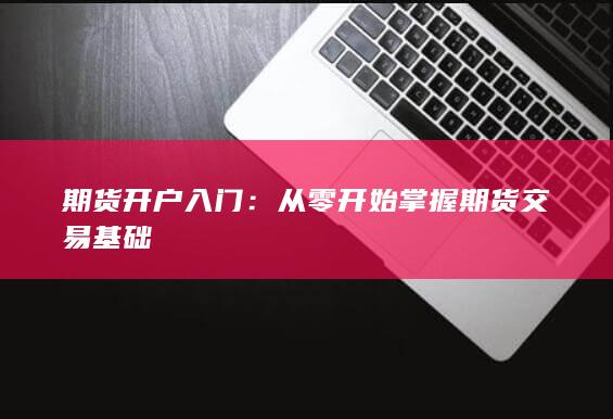 从零开始掌握期货交易基础