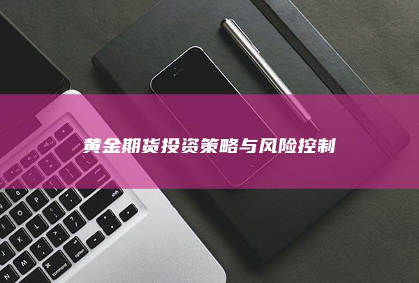 黄金期货投资策略与风险控制
