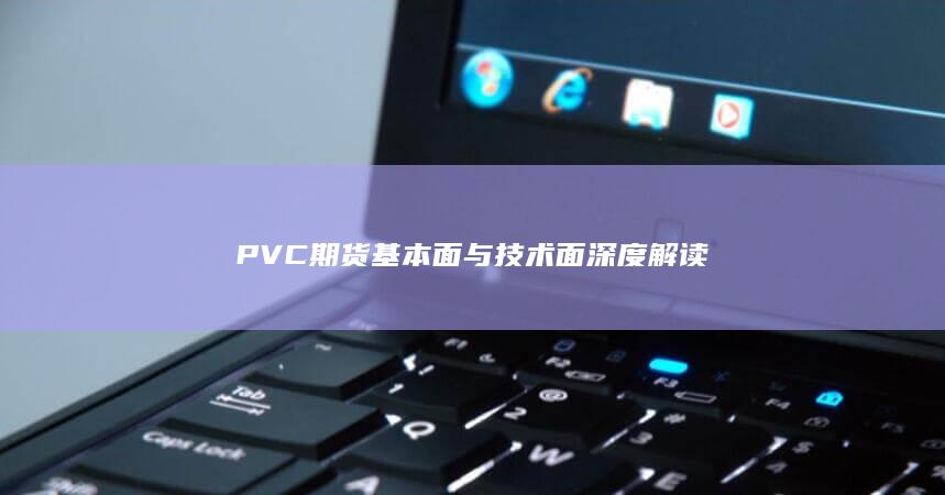 PVC期货基本面与技术面深度解读