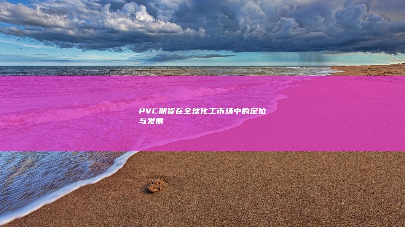 PVC期货在全球化工市场中的定位与发展