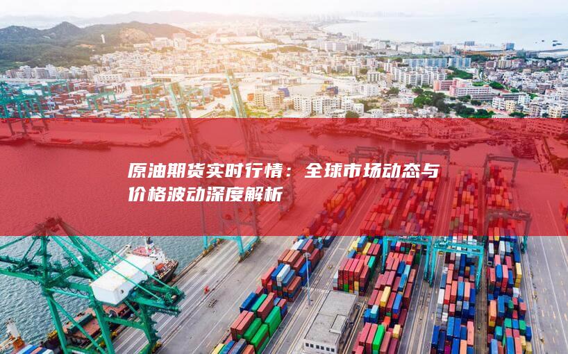 全球市场动态与价格波动深度解析