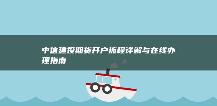 中信建投期货开户流程详解与在线办理指南