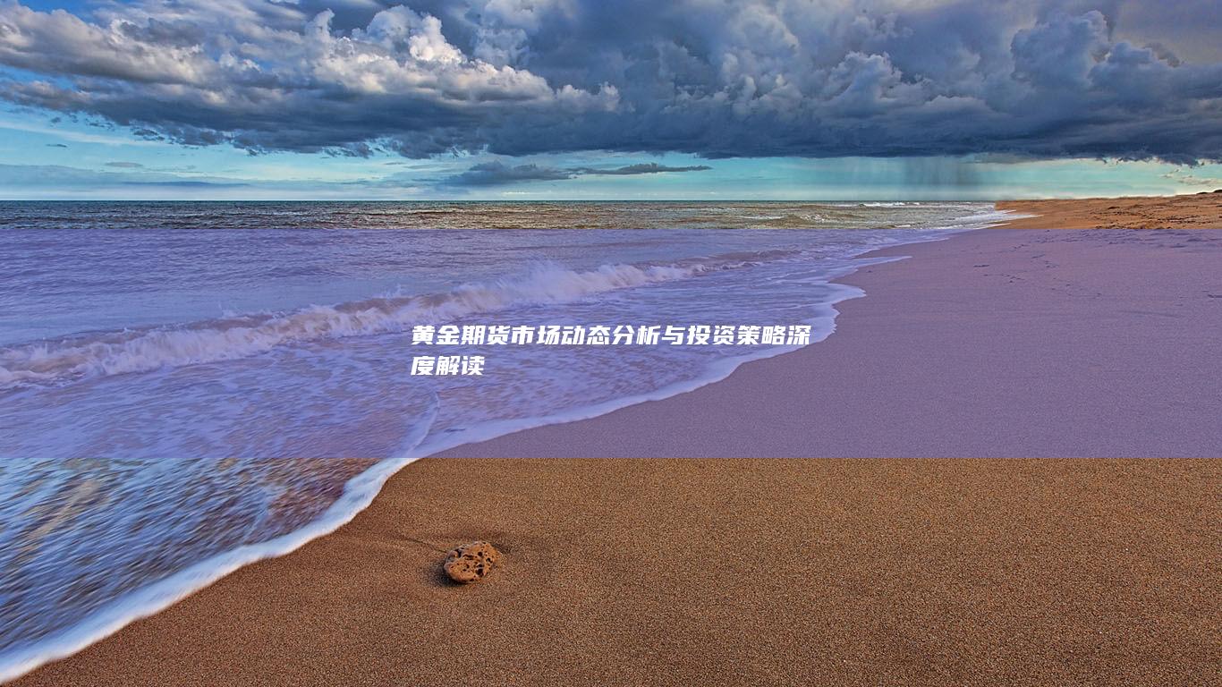 黄金期货市场动态分析与投资策略深度解读