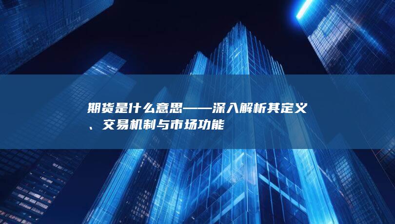 期货是什么意思——深入解析其定义