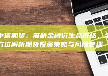 全方位解析期货投资策略与风险管理