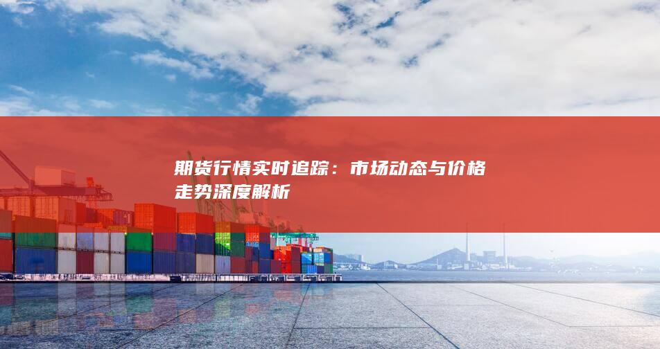 市场动态与价格走势深度解析