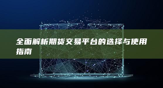 全面解析期货交易平台的选择与使用指南