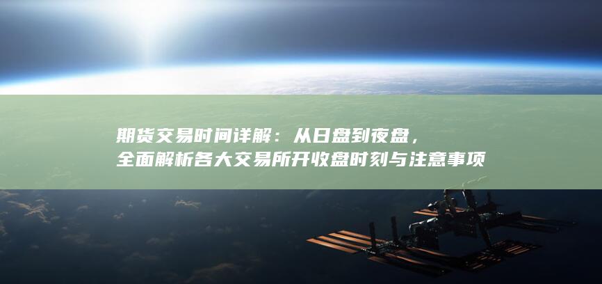 全面解析各大交易所开收盘时刻与注意事项