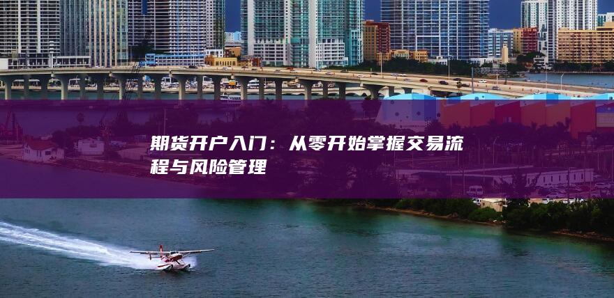 从零开始掌握交易流程与风险管理