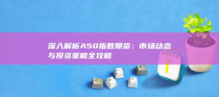 深入解析A50指数期货