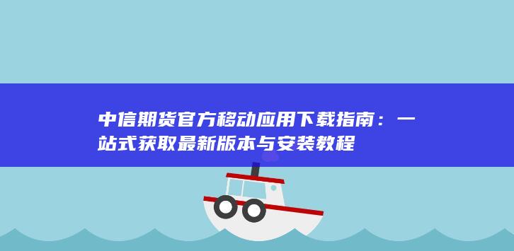 中信期货官方移动应用下载指南