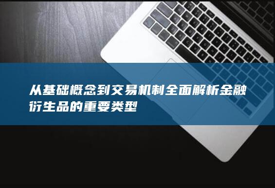 从基础概念到交易机制全面解析金融衍生品的重要类型