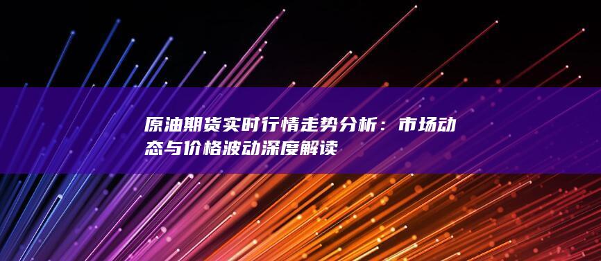 原油期货实时行情走势分析