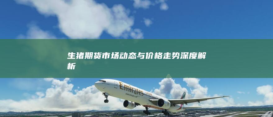 生猪期货市场动态与价格走势深度解析