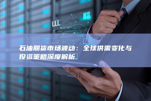 全球供需变化与投资策略深度解析