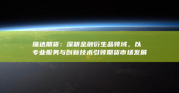 以专业服务与创新技术引领期货市场发展