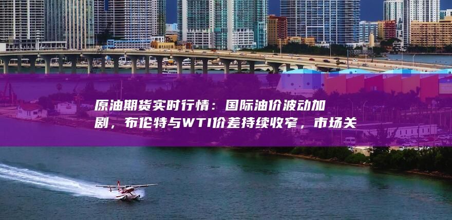国际油价波动加剧