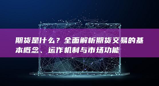 全面解析期货交易的基本概念