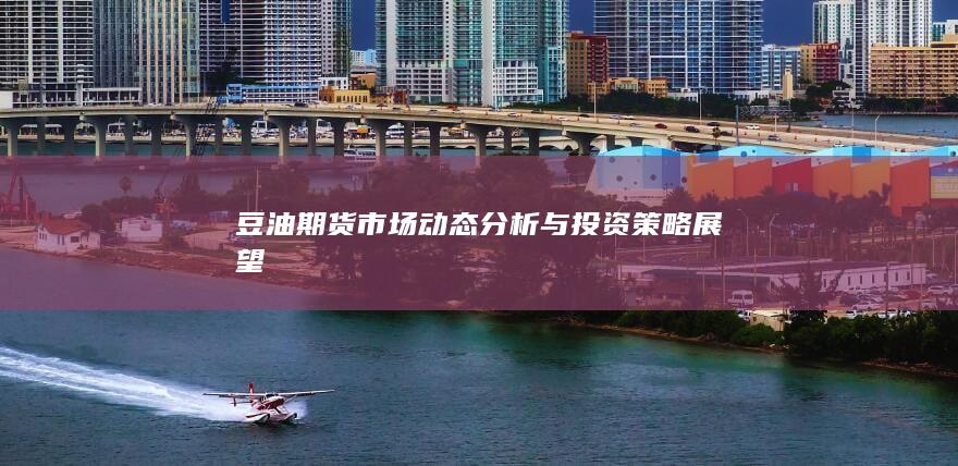 豆油期货市场动态分析与投资策略展望