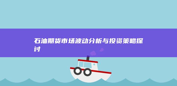石油期货市场波动分析与投资策略探讨