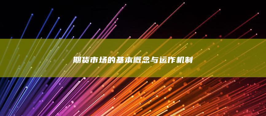 期货市场的基本概念与运作机制