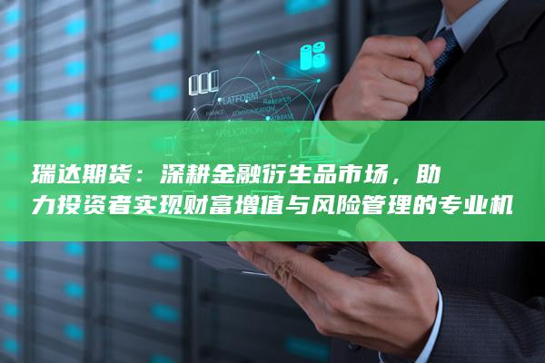 助力投资者实现财富增值与风险管理的专业机构