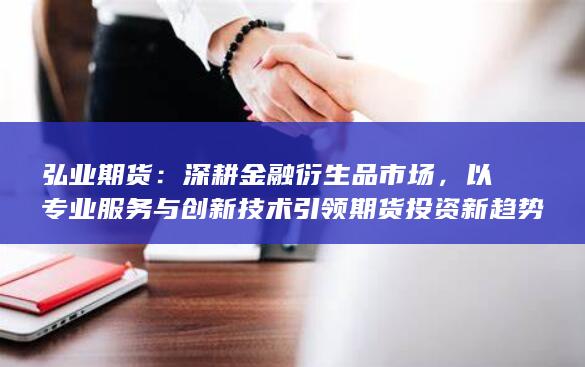 以专业服务与创新技术引领期货投资新趋势