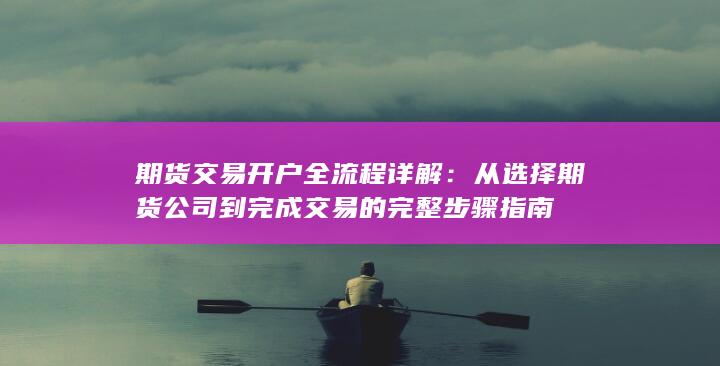 期货交易开户全流程详解