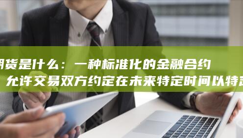 允许交易双方约定在未来特定时间以特定价格买卖某种资产
