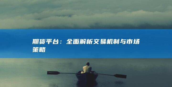 全面解析交易机制与市场策略