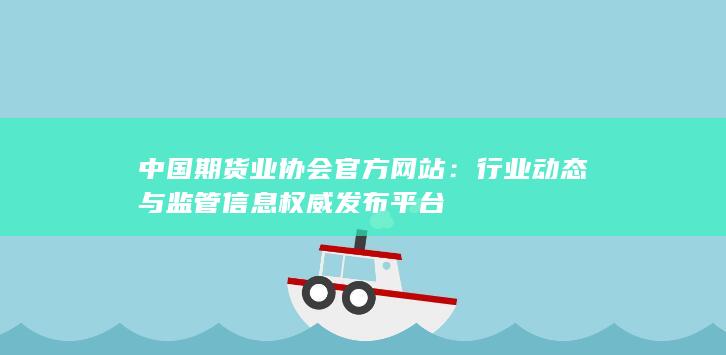 行业动态与监管信息权威发布平台