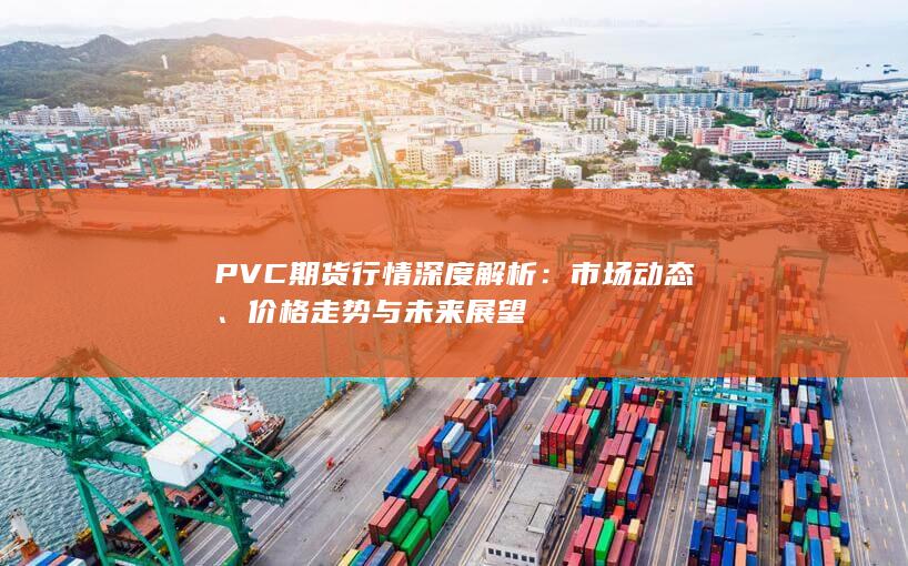 PVC期货行情深度解析
