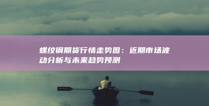 近期市场波动分析与未来趋势预测