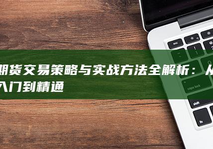 期货交易策略与实战方法全解析
