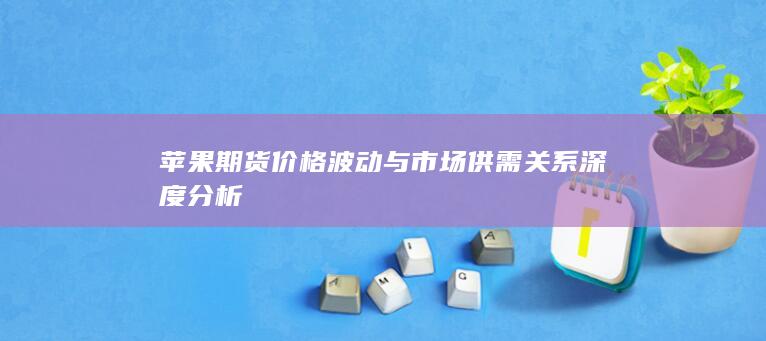 苹果期货价格波动与市场供需关系深度分析