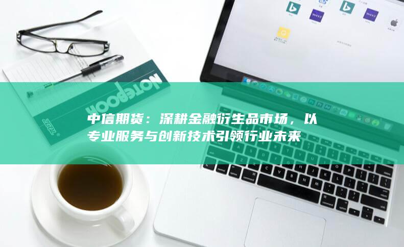 以专业服务与创新技术引领行业未来