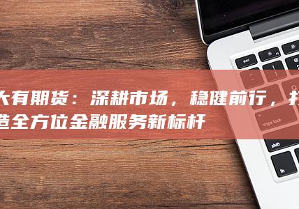 打造全方位金融服务新标杆