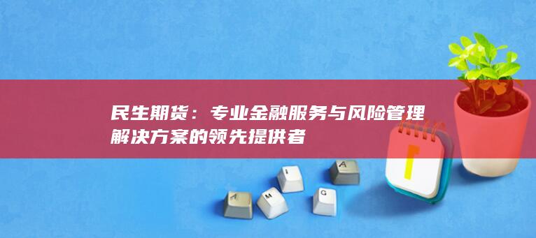 专业金融服务与风险管理解决方案的领先提供者