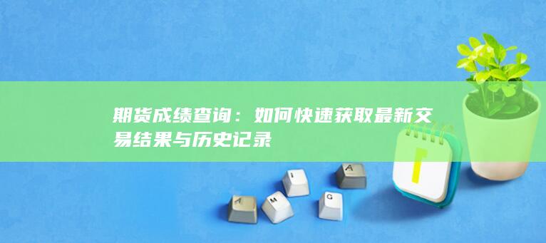 如何快速获取最新交易结果与历史记录