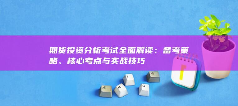 期货投资分析考试全面解读