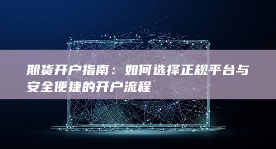 如何选择正规平台与安全便捷的开户流程