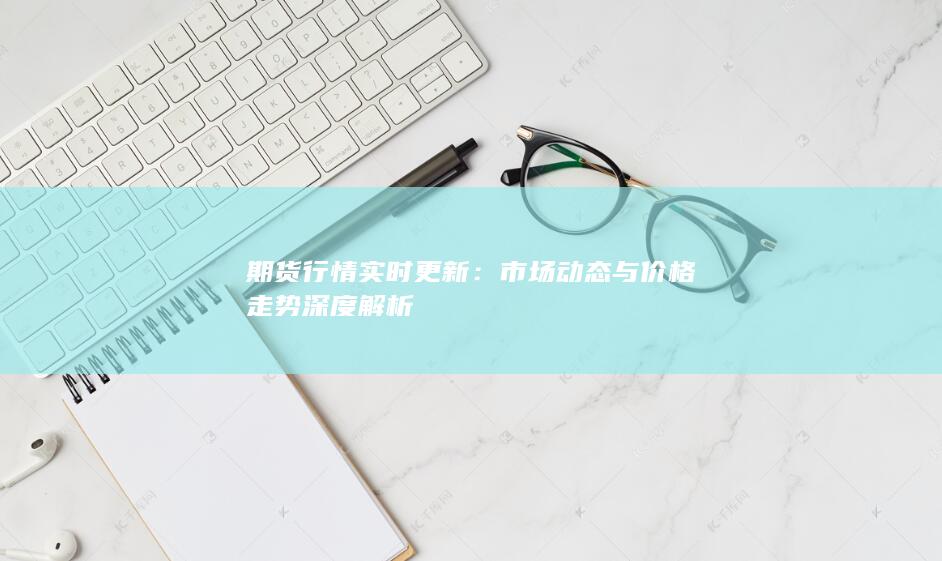 市场动态与价格走势深度解析
