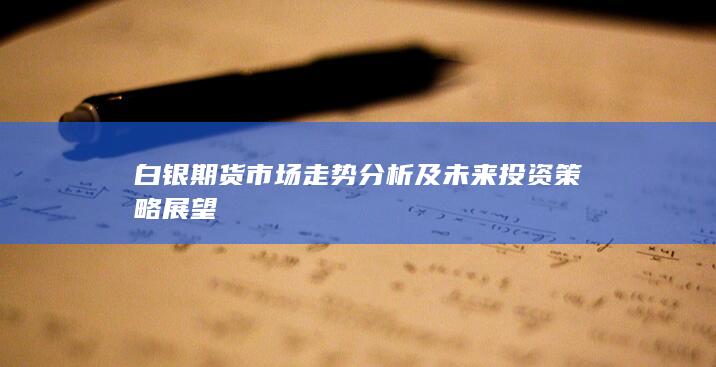 白银期货市场走势分析及未来投资策略展望