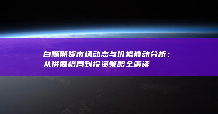 从供需格局到投资策略全解读