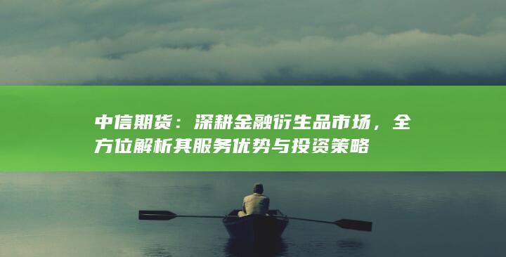 全方位解析其服务优势与投资策略