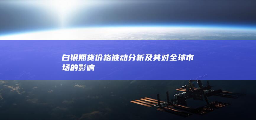 白银期货价格波动分析及其对全球市场的影响