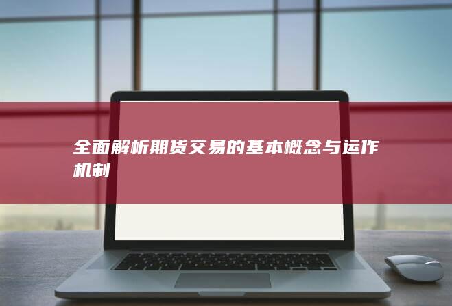 全面解析期货交易的基本概念与运作机制
